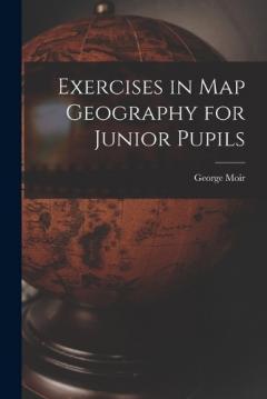 Coperta cărții Exercises in Map Geography for Junior Pupils [microform]