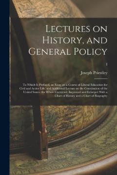 Lectures on History, and General Policy; to Which is Prefixed, an Essay on a Course of Liberal Education for Civil and Active Life; and Additional Lecture on the Constitution of the United States: the Whole Corrected, Improved and Enlarged With a Cha