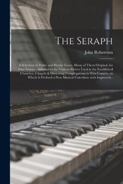 Coperta cărții The Seraph: a Selection of Psalm and Hymn Tunes, Many of Them Original, for Four Voices: Adapted to the Various Metres Used in the Established Churches, Chapels & Dissenting Congregations in This Country, to Which is Prefixed a New Musical Catechism.