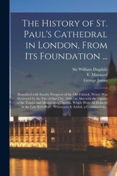 Th History of St. Paul's Cathedral in London, from its Foundation ...