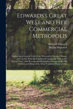 Edwards's Great West and Her Commercial Metropolis: Embracing a General View of the West and a Complete History of St. Louis, From the Landing of Ligueste, in 1764, to the Present Time; With Portraits and Biographies of Some of the Old Settlers, And.