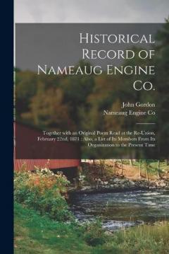 Historical Record of Nameaug Engine Co.: Together With an Original Poem Read at the Re-union, February 22nd, 1871: Also, a List of Its Members From Its Organization to the Present Time