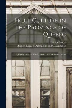 Fruit Culture in the Province of Quebec [microform]: Applying More Particularly to the Eastern Portion Thereof