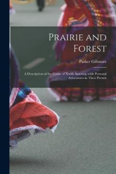 Coperta cărții Prairie and Forest: a Description of the Game of North America, With Personal Adventures in Their Pursuit