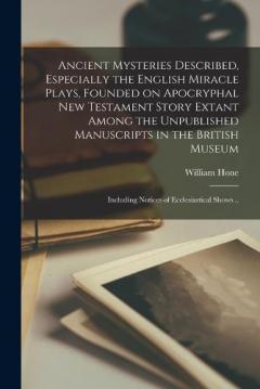 Coperta cărții Ancient Mysteries Described, Especially the English Miracle Plays, Founded on Apocryphal New Testament Story Extant Among the Unpublished Manuscripts in the British Museum: Including Notices of Ecclesiastical Shows ..