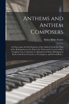 Coperta cărții Anthems and Anthem Composers: an Essay Upon the Development of the Anthem From the Time of the Reformation to the End of the Nineteenth Century; With a Complete List of Anthems (in Alphabetical Order) Belonging to Each of the Four Centuries, A...