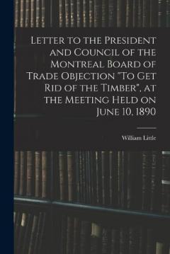 Letter to the President and Council of the Montreal Board of Trade Objection "To Get Rid of the Timber", at the Meeting Held on June 10, 1890