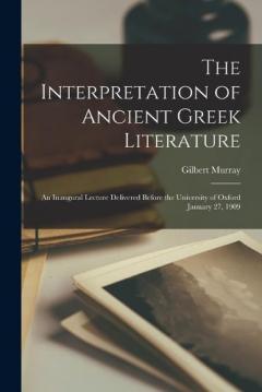 Coperta cărții The Interpretation of Ancient Greek Literature: an Inaugural Lecture Delivered Before the University of Oxford January 27, 1909