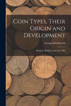 Coin Types, Their Origin and Development; Being the Rhind Lectures for 1904