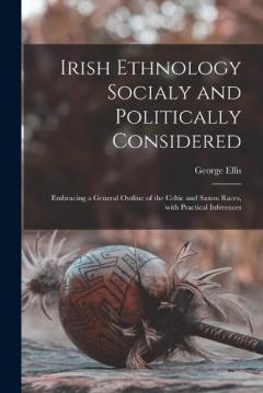 Coperta cărții Irish Ethnology Socialy and Politically Considered: Embracing a General Outline of the Celtic and Saxon Races, With Practical Inferences