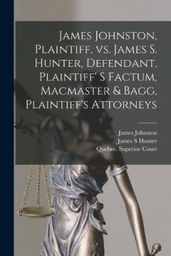 James Johnston, Plaintiff, Vs. James S. Hunter, Defendant, Plaintiff' S Factum, Macmaster & Bagg, Plaintiff's Attorneys [microform]