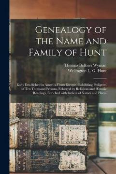 Coperta cărții Genealogy of the Name and Family of Hunt: Early Established in America From Europe: Exhibiting Pedigrees of Ten Thousand Persons, Enlarged by Religious and Historic Readings, Enriched With Indices of Names and Places