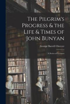 Coperta cărții The Pilgrim's Progress & the Life & Times of John Bunyan: a Series of Lectures