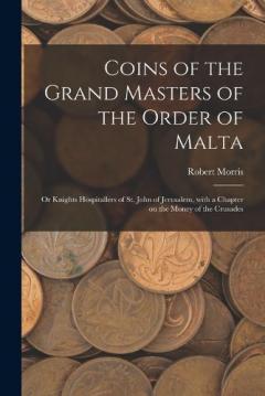 Coperta cărții Coins of the Grand Masters of the Order of Malta: or Knights Hospitallers of St. John of Jerusalem, With a Chapter on the Money of the Crusades