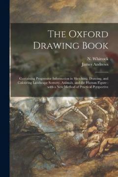 Coperta cărții The Oxford Drawing Book: Containing Progressive Information in Sketching, Drawing, and Colouring Landscape Scenery, Animals, and the Human Figure: With a New Method of Practical Perspective