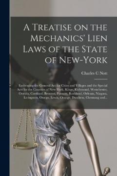 Coperta cărții A Treatise on the Mechanics' Lien Laws of the State of New-York: Embracing the General Act for Cities and Villages and the Special Acts for the Counties of New-York, Kings, Richmond, Westchester, Oneida, Cortland, Broome, Putnam, Rockland, Orleans, .