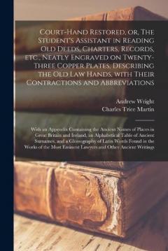 Coperta cărții Court-hand Restored, or, The Student's Assistant in Reading Old Deeds, Charters, Records, Etc., Neatly Engraved on Twenty-three Copper Plates, Describing the Old Law Hands, With Their Contractions and Abbreviations: With an Appendix Containing The...