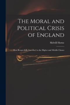 The Moral and Political Crisis of England: Most Respectfully Inscribed to the Higher and Middle Classes