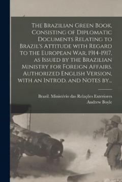 Coperta cărții The Brazilian Green Book, Consisting of Diplomatic Documents Relating to Brazil's Attitude With Regard to the European War, 1914-1917, as Issued by the Brazilian Ministry for Foreign Affairs. Authorized English Version, With an Introd. and Notes By..