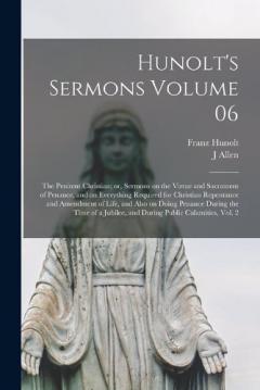 Hunolt's Sermons Volume 06: The Penitent Christian; or, Sermons on the Virtue and Sacrament of Penance, and on Everything Required for Christian Repentance and Amendment of Life, and Also on Doing Penance During the Time of a Jubilee, and During Publ