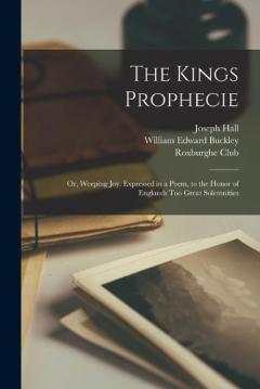 Coperta cărții The Kings Prophecie: or, Weeping Joy. Expressed in a Poem, to the Honor of Englands Too Great Solemnities