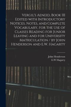 Coperta cărții Vergil's Aeneid, Book III Edited With Introductory Notices, Notes, and Complete Vocabulary, for the Use of Classes Reading for Junior Leaving and for University Matriculation / by John Henderson and E.W. Hagarty