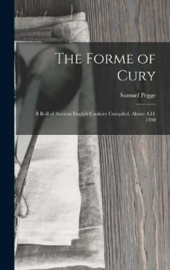 The Forme of Cury: A Roll of Ancient English Cookery Compiled, about A.D. 1390