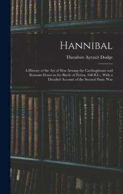 Coperta cărții Hannibal: A History of the Art of War Among the Carthaginians and Romans Down to the Battle of Pydna, 168 B.C., With a Detailed Account of the Second Punic War