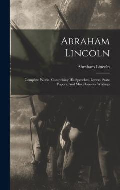 Abraham Lincoln: Complete Works, Comprising His Speeches, Letters, State Papers, And Miscellaneous Writings