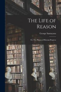 Coperta cărții The Life of Reason; or, The Phases of Human Progress