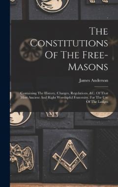 Coperta cărții The Constitutions Of The Free-masons: Containing The History, Charges, Regulations, &c. Of That Most Ancient And Right Worshipful Fraternity. For The Use Of The Lodges