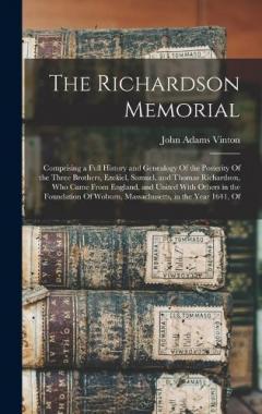 The Richardson Memorial: Comprising a Full History and Genealogy Of the Posterity Of the Three Brothers, Ezekiel, Samuel, and Thomas Richardson, Who Came From England, and United With Others in the Foundation Of Woburn, Massachusetts, in the Year 164