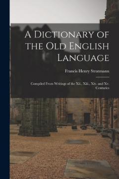 A Dictionary of the Old English Language: Compiled From Writings of the Xii., Xiii., Xiv. and Xv. Centuries