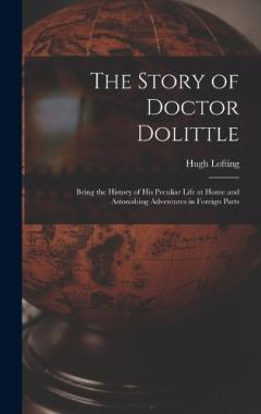 The Story of Doctor Dolittle: Being the History of His Peculiar Life at Home and Astonishing Adventures in Foreign Parts