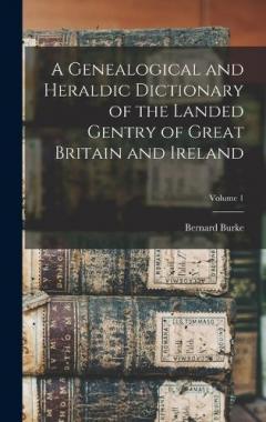 A Genealogical and Heraldic Dictionary of the Landed Gentry of Great Britain and Ireland; Volume 1