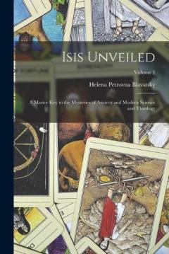 Isis Unveiled: A Master Key to the Mysteries of Ancient and Modern Science and Theology; Volume 1