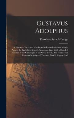 Coperta cărții Gustavus Adolphus: A History of the Art of War From Its Revival After the Middle Ages to the End of the Spanish Succession War, With a Detailed Account of the Campaigns of the Great Swede, And of the Most Famous Campaign of Turenne, Condé, Eugene And