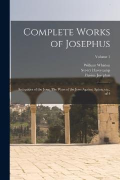 Coperta cărții Complete Works of Josephus: Antiquities of the Jews: The Wars of the Jews Against Apion, etc., of 4; Volume 1