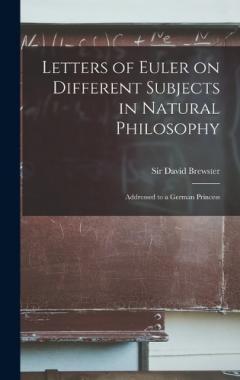 Letters of Euler on Different Subjects in Natural Philosophy: Addressed to a German Princess