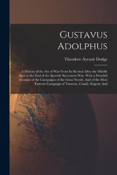 Coperta cărții Gustavus Adolphus: A History of the Art of War From Its Revival After the Middle Ages to the End of the Spanish Succession War, With a Detailed Account of the Campaigns of the Great Swede, And of the Most Famous Campaign of Turenne, Condé, Eugene And