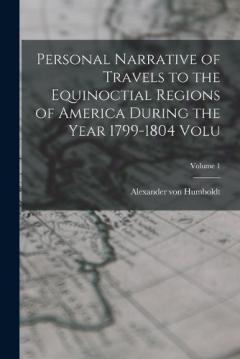 Coperta cărții Personal Narrative of Travels to the Equinoctial Regions of America During the Year 1799-1804 Volu; Volume 1