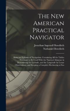 Coperta cărții The New American Practical Navigator: Being an Epitome of Navigation; Containing All the Tables Necessary to Be Used With the Nautical Almanac in Determining the Latitude, and the Longitude by Lunar Observations, and Keeping a Complete Reckoning at S