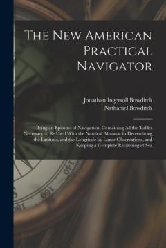 Coperta cărții The New American Practical Navigator: Being an Epitome of Navigation; Containing All the Tables Necessary to Be Used With the Nautical Almanac in Determining the Latitude, and the Longitude by Lunar Observations, and Keeping a Complete Reckoning at S
