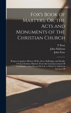 Coperta cărții Fox's Book of Martyrs; Or, the Acts and Monuments of the Christian Church: Being a Complete History Of the Lives, Sufferings, and Deaths Of the Christian Martyrs; From the Commencement Of Christianity to the Present Period. to Which Is Added an Accou