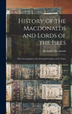 Coperta cărții History of the Macdonalds and Lords of the Isles: With Genealogies of the Principal Families of the Name