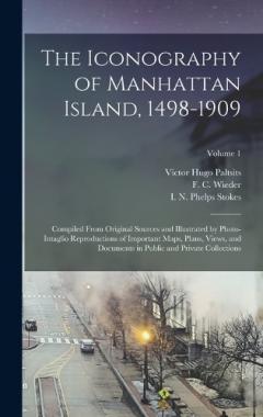 The Iconography of Manhattan Island, 1498-1909: Compiled From Original Sources and Illustrated by Photo-intaglio Reproductions of Important Maps, Plans, Views, and Documents in Public and Private Collections; Volume 1