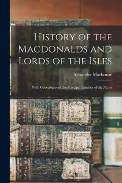 Coperta cărții History of the Macdonalds and Lords of the Isles: With Genealogies of the Principal Families of the Name
