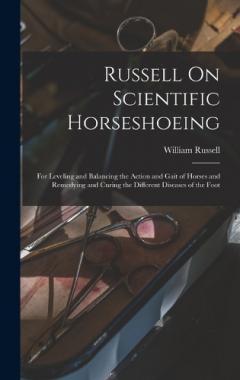 Russell On Scientific Horseshoeing: For Leveling and Balancing the Action and Gait of Horses and Remedying and Curing the Different Diseases of the Foot