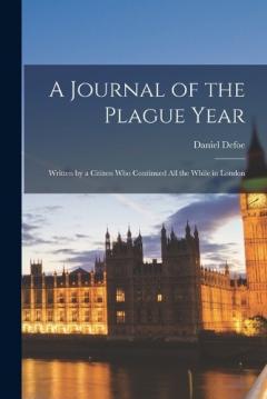 A Journal of the Plague Year: Written by a Citizen Who Continued All the While in London