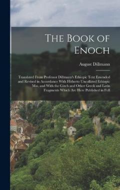 The Book of Enoch: Translated From Professor Dillmann's Ethiopic Text Emended and Revised in Accordance With Hitherto Uncollated Ethiopic mss. and With the Gizeh and Other Greek and Latin Fragments Which are Here Published in Full